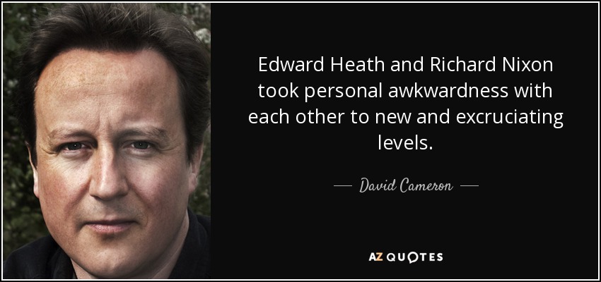 Edward Heath and Richard Nixon took personal awkwardness with each other to new and excruciating levels. - David Cameron