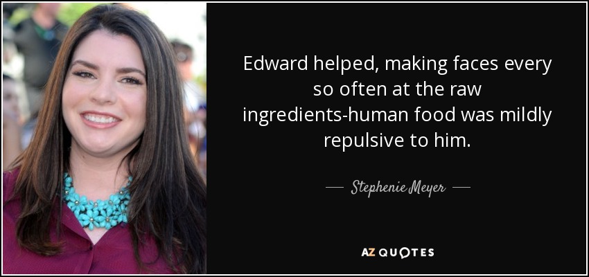 Edward helped, making faces every so often at the raw ingredients-human food was mildly repulsive to him. - Stephenie Meyer