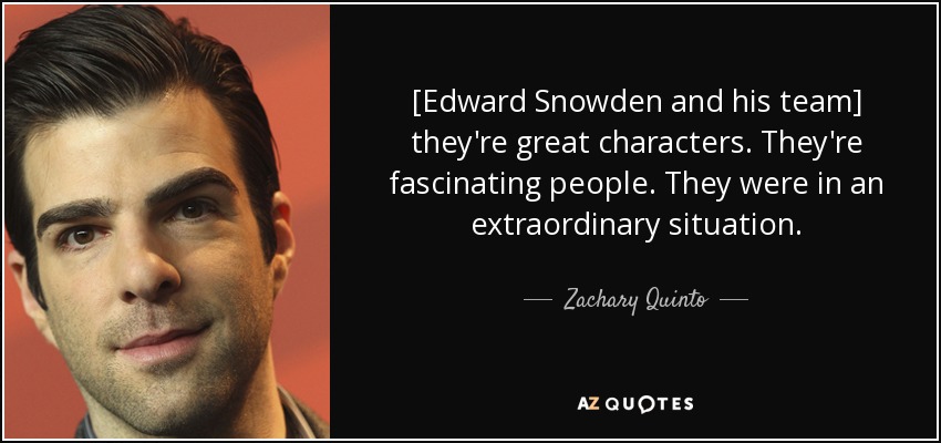 [Edward Snowden and his team] they're great characters. They're fascinating people. They were in an extraordinary situation. - Zachary Quinto