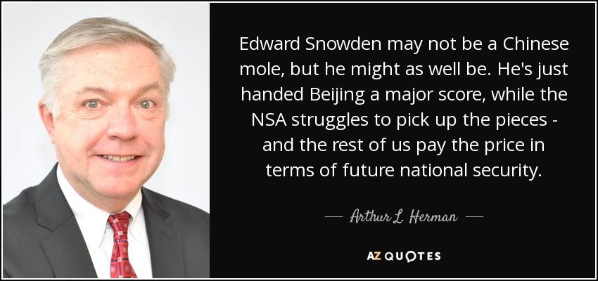 Edward Snowden may not be a Chinese mole, but he might as well be. He's just handed Beijing a major score, while the NSA struggles to pick up the pieces - and the rest of us pay the price in terms of future national security. - Arthur L. Herman