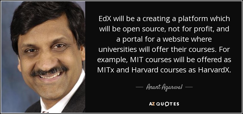EdX will be a creating a platform which will be open source, not for profit, and a portal for a website where universities will offer their courses. For example, MIT courses will be offered as MITx and Harvard courses as HarvardX. - Anant Agarwal