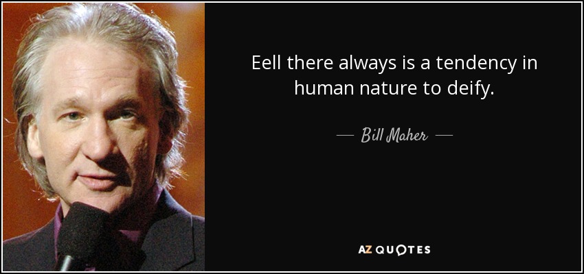 Eell there always is a tendency in human nature to deify. - Bill Maher