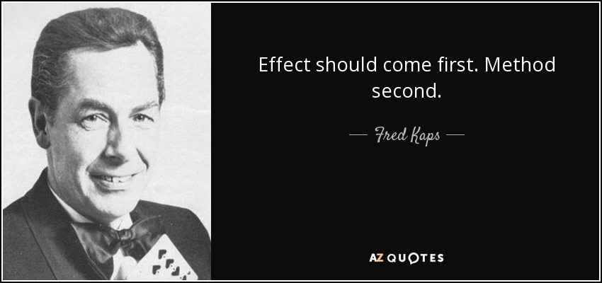 Effect should come first. Method second. - Fred Kaps