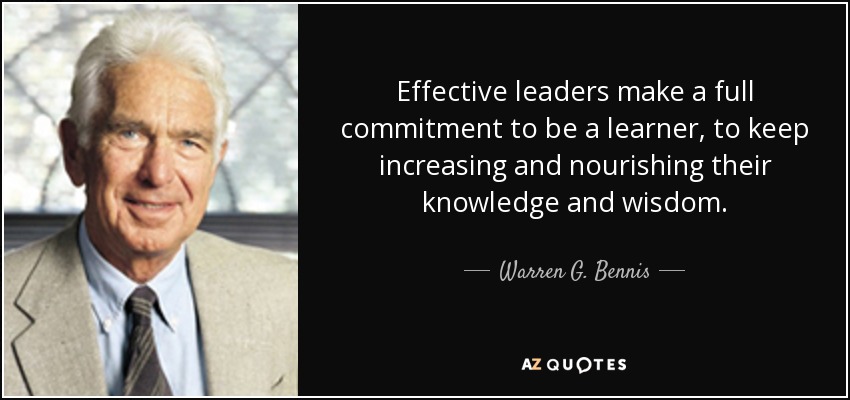 Effective leaders make a full commitment to be a learner, to keep increasing and nourishing their knowledge and wisdom. - Warren G. Bennis