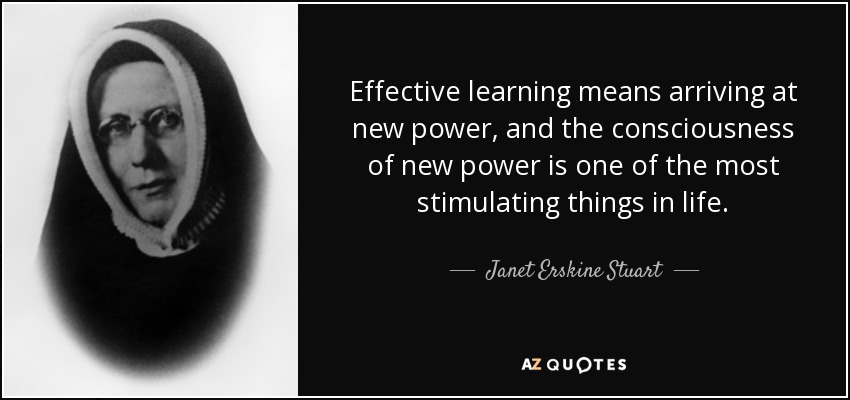 Effective learning means arriving at new power, and the consciousness of new power is one of the most stimulating things in life. - Janet Erskine Stuart