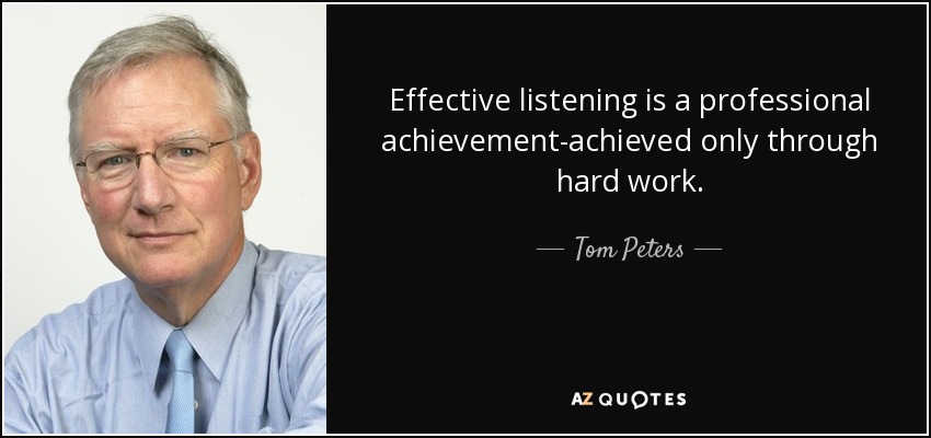 Effective listening is a professional achievement-achieved only through hard work. - Tom Peters