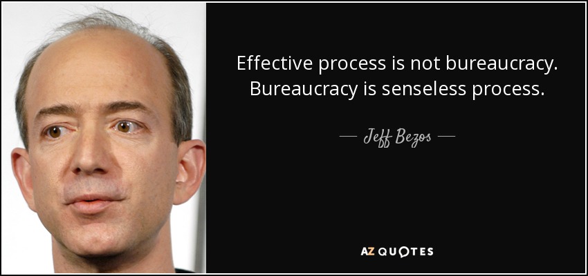 Effective process is not bureaucracy. Bureaucracy is senseless process. - Jeff Bezos