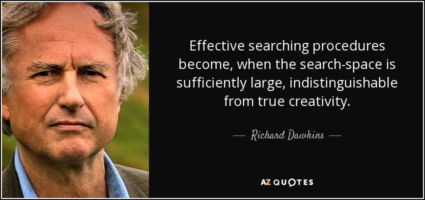 Effective searching procedures become, when the search-space is sufficiently large, indistinguishable from true creativity. - Richard Dawkins