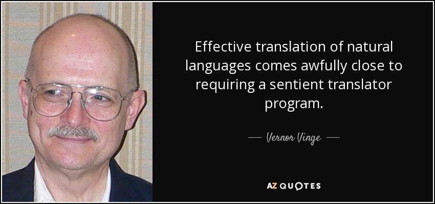Effective translation of natural languages comes awfully close to requiring a sentient translator program. - Vernor Vinge