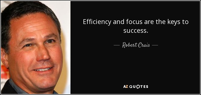 Efficiency and focus are the keys to success. - Robert Crais