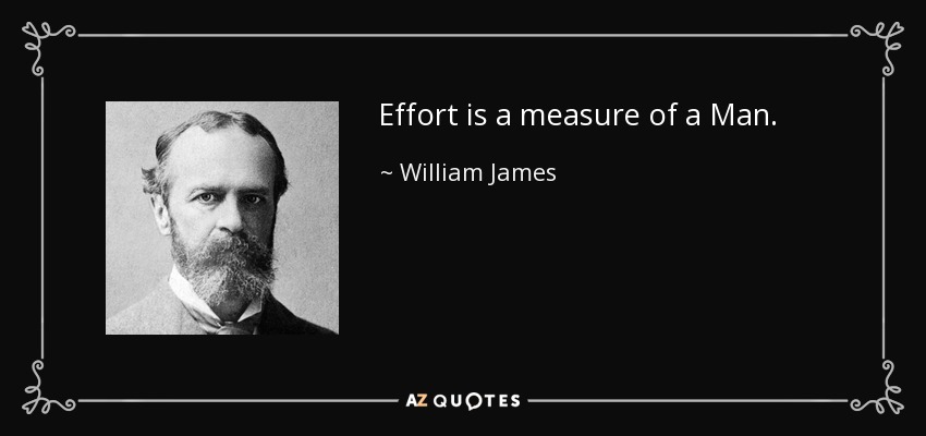 Effort is a measure of a Man. - William James