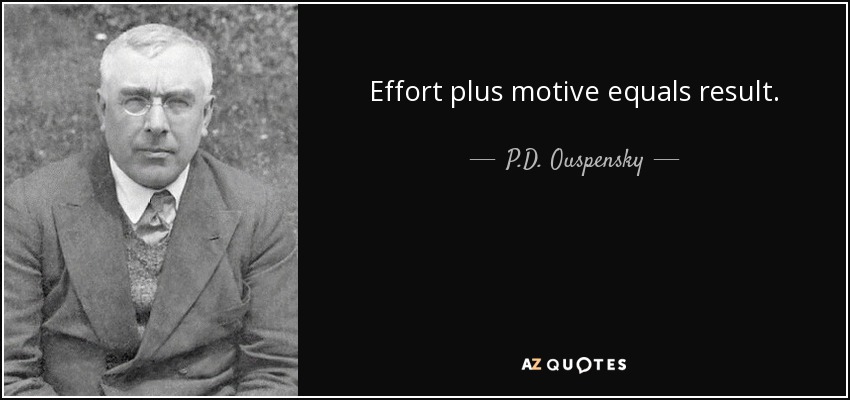 Effort plus motive equals result. - P.D. Ouspensky