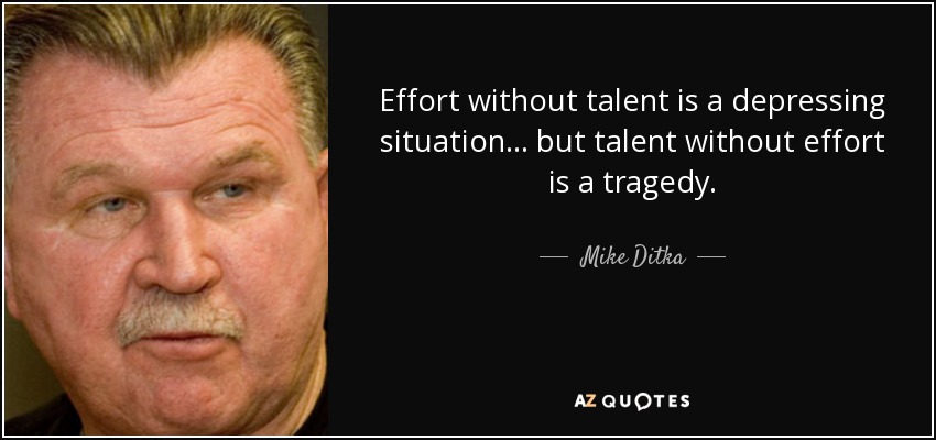 Mike Ditka quote: Effort without talent is a depressing situation... but talent  without...