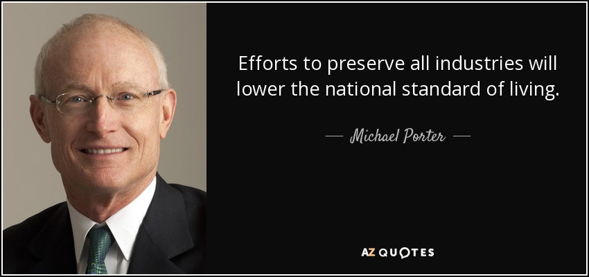 Efforts to preserve all industries will lower the national standard of living. - Michael Porter