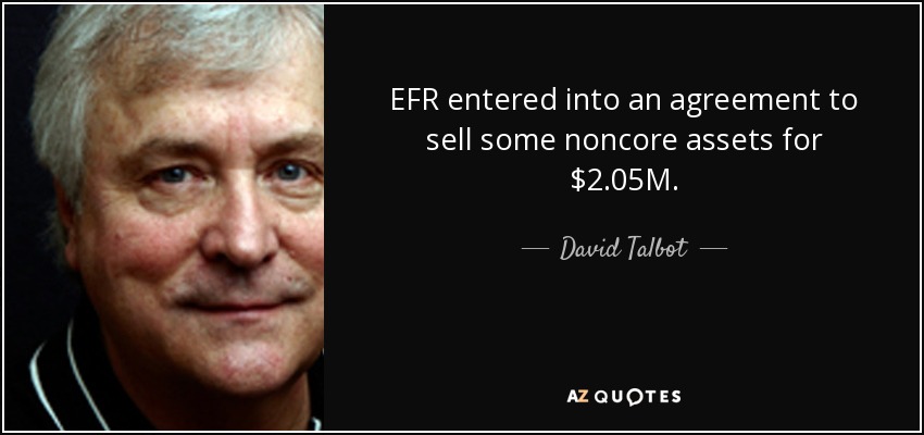EFR entered into an agreement to sell some noncore assets for $2.05M. - David Talbot