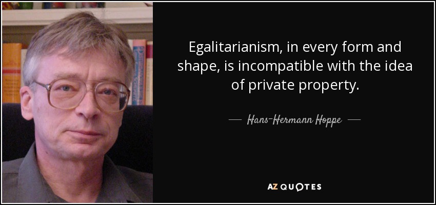 Egalitarianism, in every form and shape, is incompatible with the idea of private property. - Hans-Hermann Hoppe