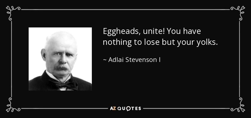 Eggheads, unite! You have nothing to lose but your yolks. - Adlai Stevenson I