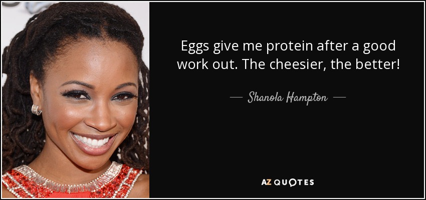 Eggs give me protein after a good work out. The cheesier, the better! - Shanola Hampton