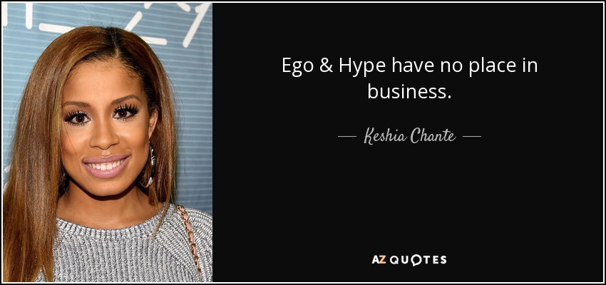 Ego & Hype have no place in business. - Keshia Chante