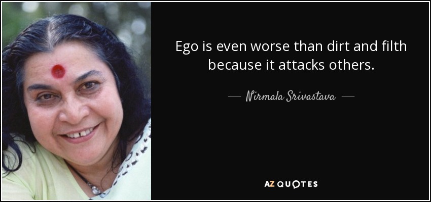 Ego is even worse than dirt and filth because it attacks others. - Nirmala Srivastava