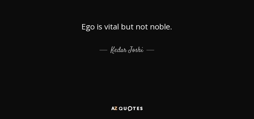Ego is vital but not noble. - Kedar Joshi
