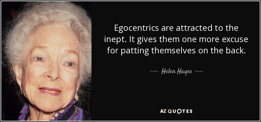Egocentrics are attracted to the inept. It gives them one more excuse for patting themselves on the back. - Helen Hayes