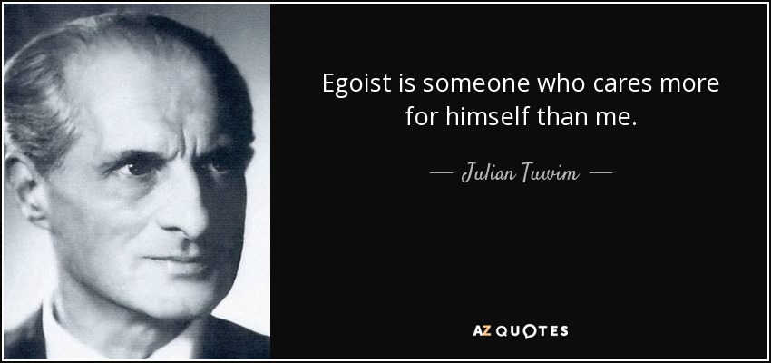 Egoist is someone who cares more for himself than me. - Julian Tuwim