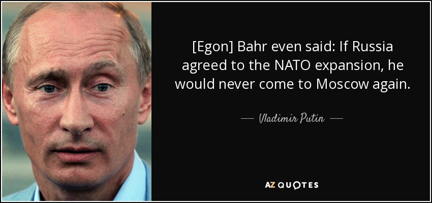 [Egon] Bahr even said: If Russia agreed to the NATO expansion, he would never come to Moscow again. - Vladimir Putin