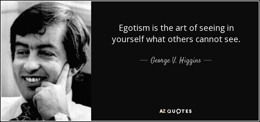Egotism is the art of seeing in yourself what others cannot see. - George V. Higgins