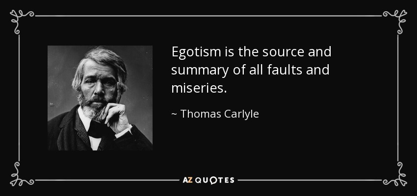 Egotism is the source and summary of all faults and miseries. - Thomas Carlyle