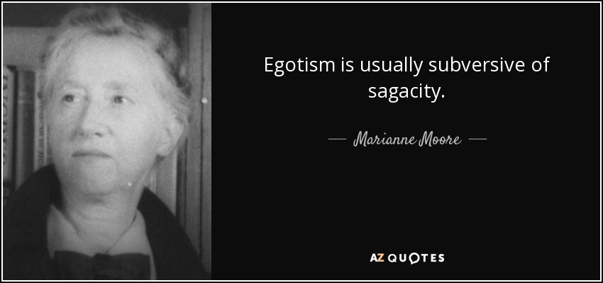 Egotism is usually subversive of sagacity. - Marianne Moore