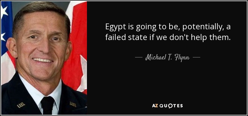 Egypt is going to be, potentially, a failed state if we don't help them. - Michael T. Flynn