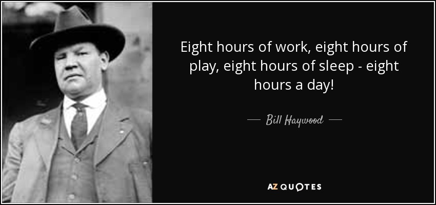 Eight hours of work, eight hours of play, eight hours of sleep - eight hours a day! - Bill Haywood