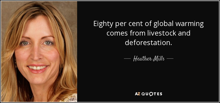 Eighty per cent of global warming comes from livestock and deforestation. - Heather Mills