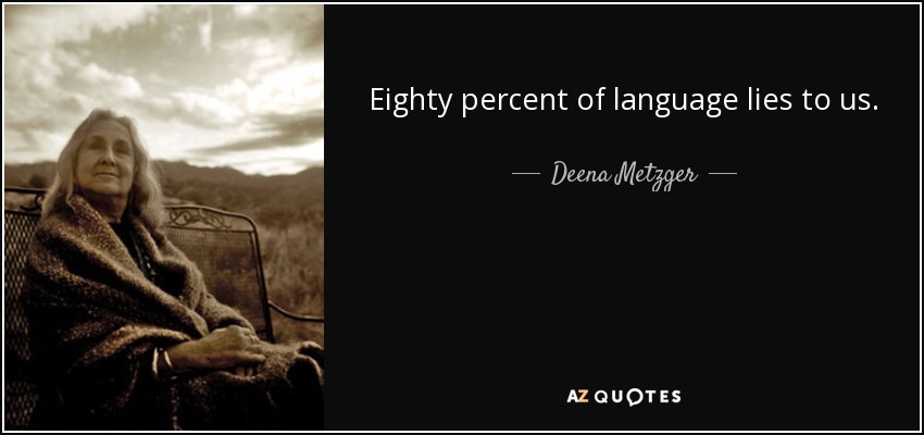 Eighty percent of language lies to us. - Deena Metzger