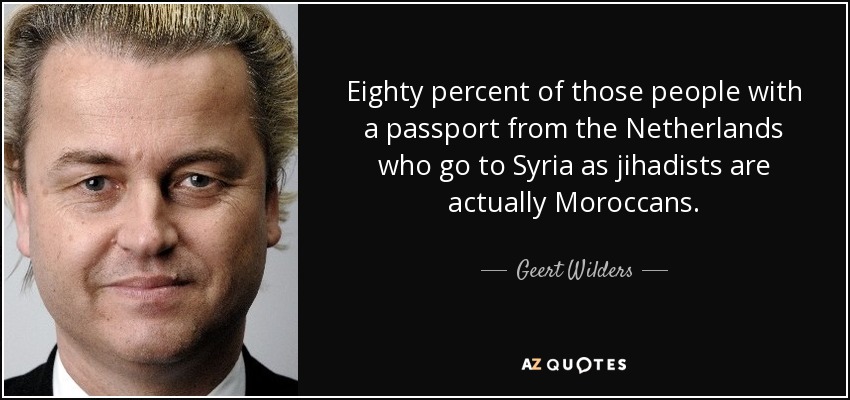 Eighty percent of those people with a passport from the Netherlands who go to Syria as jihadists are actually Moroccans. - Geert Wilders