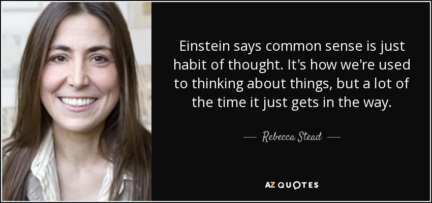 Einstein says common sense is just habit of thought. It's how we're used to thinking about things, but a lot of the time it just gets in the way. - Rebecca Stead