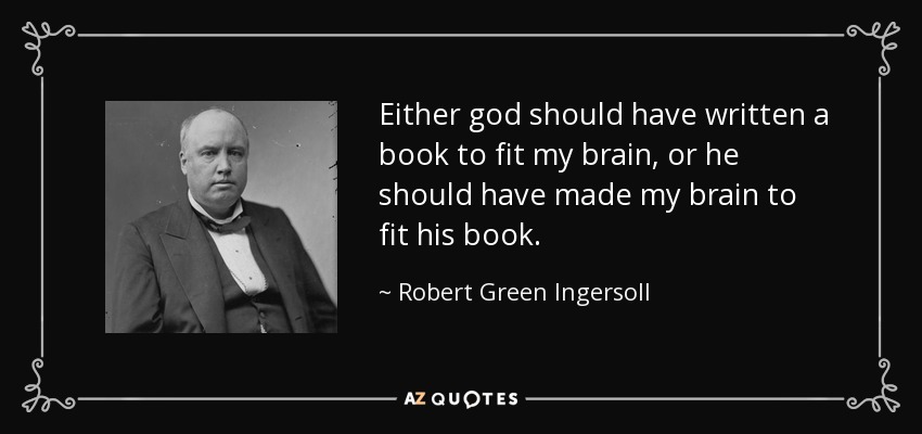 Either god should have written a book to fit my brain, or he should have made my brain to fit his book. - Robert Green Ingersoll