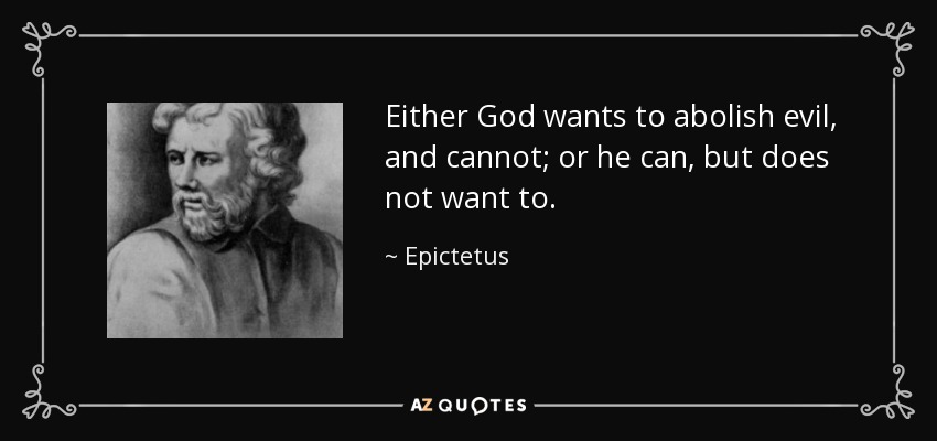 Either God wants to abolish evil, and cannot; or he can, but does not want to. - Epictetus