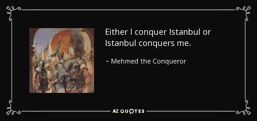 Either I conquer Istanbul or Istanbul conquers me. - Mehmed the Conqueror