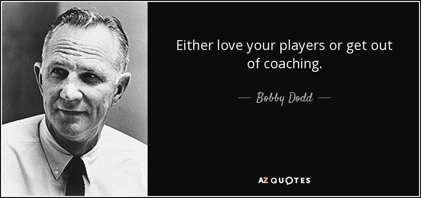 Either love your players or get out of coaching. - Bobby Dodd