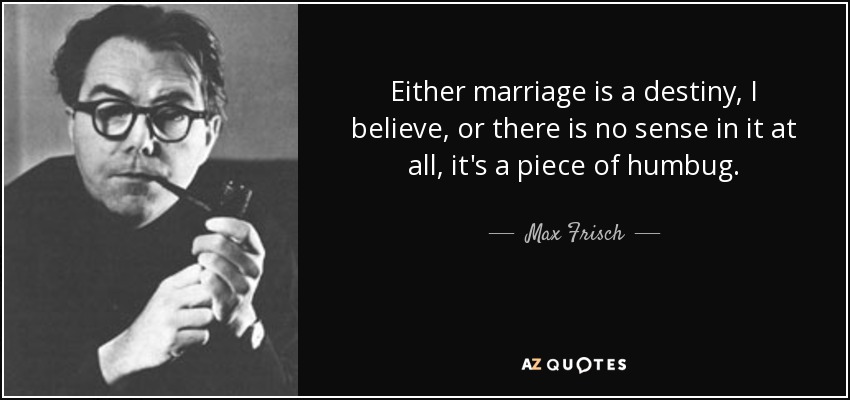 Either marriage is a destiny, I believe, or there is no sense in it at all, it's a piece of humbug. - Max Frisch