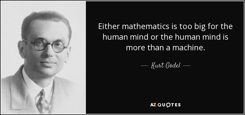 Either mathematics is too big for the human mind or the human mind is more than a machine. - Kurt Gödel