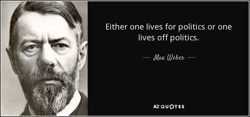 Either one lives for politics or one lives off politics. - Max Weber