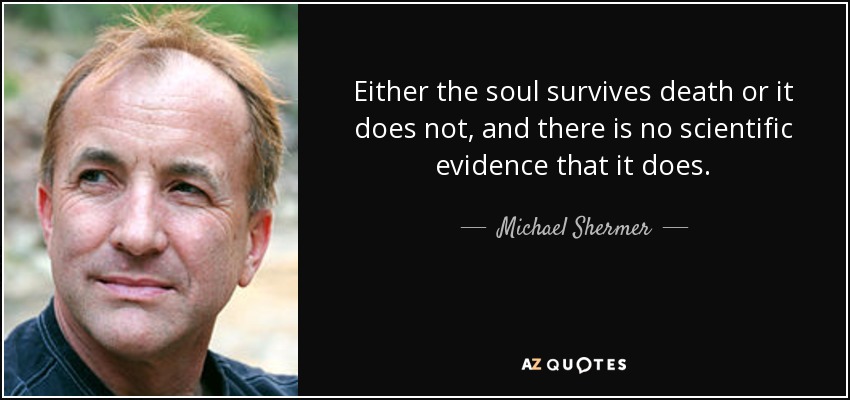Either the soul survives death or it does not, and there is no scientific evidence that it does. - Michael Shermer