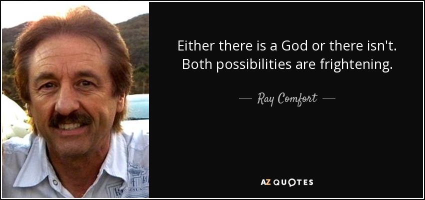 Either there is a God or there isn't. Both possibilities are frightening. - Ray Comfort