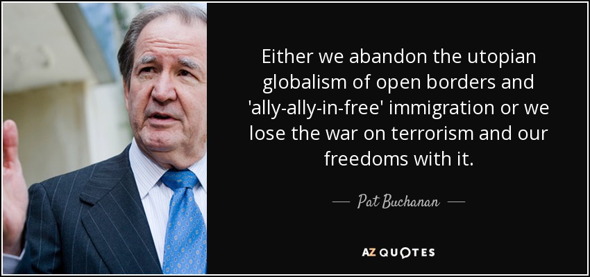 Either we abandon the utopian globalism of open borders and 'ally-ally-in-free' immigration or we lose the war on terrorism and our freedoms with it. - Pat Buchanan