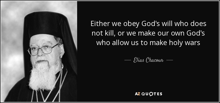 Either we obey God's will who does not kill, or we make our own God's who allow us to make holy wars - Elias Chacour