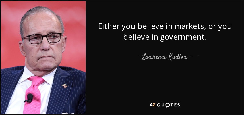 Either you believe in markets, or you believe in government. - Lawrence Kudlow