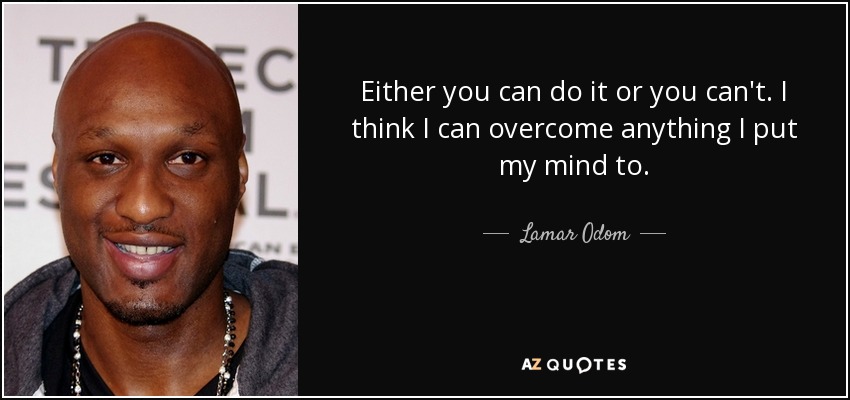 Either you can do it or you can't. I think I can overcome anything I put my mind to. - Lamar Odom